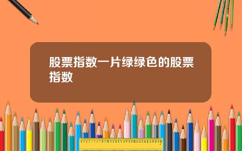 股票指数一片绿绿色的股票指数