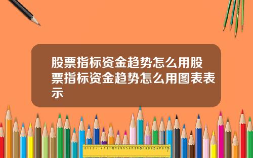 股票指标资金趋势怎么用股票指标资金趋势怎么用图表表示