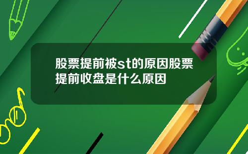 股票提前被st的原因股票提前收盘是什么原因