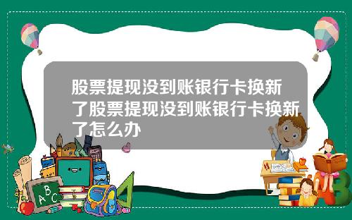股票提现没到账银行卡换新了股票提现没到账银行卡换新了怎么办