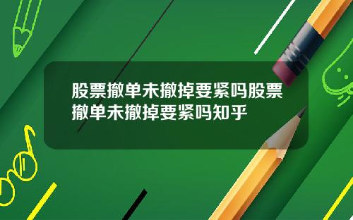 股票撤单未撤掉要紧吗股票撤单未撤掉要紧吗知乎