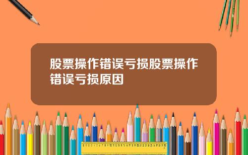 股票操作错误亏损股票操作错误亏损原因