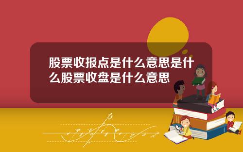 股票收报点是什么意思是什么股票收盘是什么意思