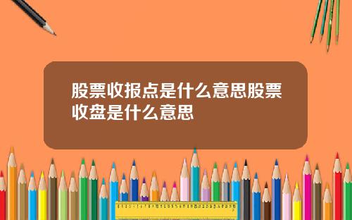 股票收报点是什么意思股票收盘是什么意思