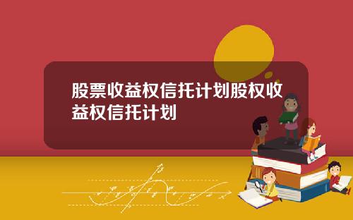 股票收益权信托计划股权收益权信托计划