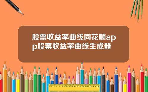 股票收益率曲线同花顺app股票收益率曲线生成器