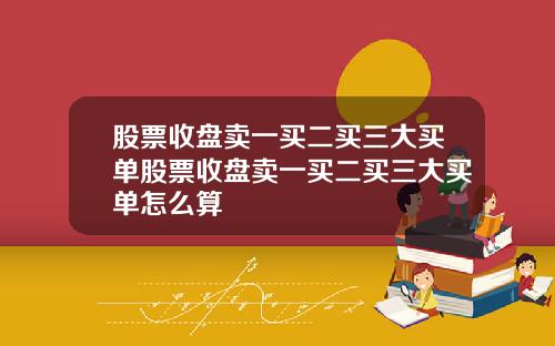 股票收盘卖一买二买三大买单股票收盘卖一买二买三大买单怎么算