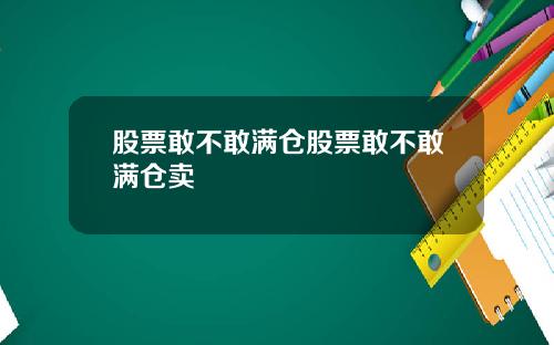 股票敢不敢满仓股票敢不敢满仓卖