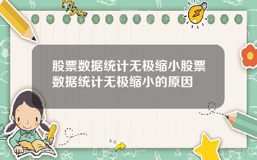 股票数据统计无极缩小股票数据统计无极缩小的原因