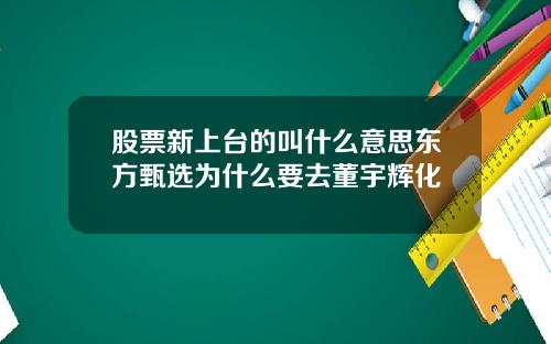 股票新上台的叫什么意思东方甄选为什么要去董宇辉化
