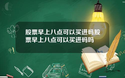 股票早上八点可以买进码股票早上八点可以买进码吗