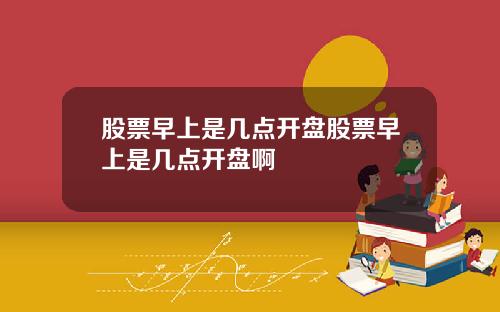 股票早上是几点开盘股票早上是几点开盘啊