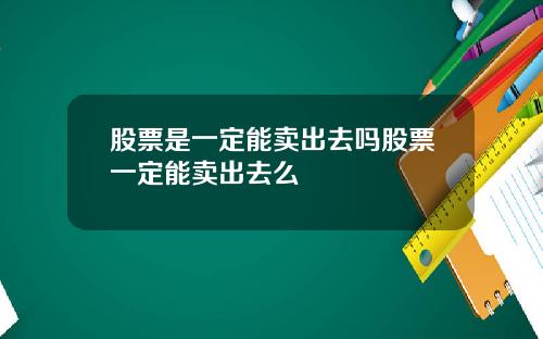 股票是一定能卖出去吗股票一定能卖出去么