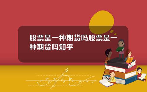 股票是一种期货吗股票是一种期货吗知乎