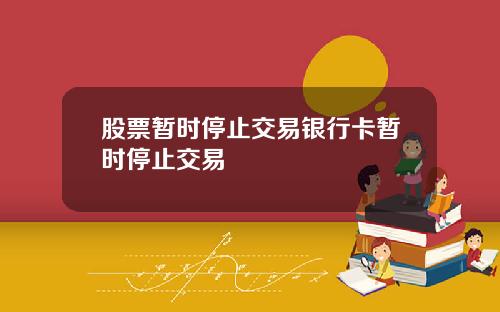 股票暂时停止交易银行卡暂时停止交易