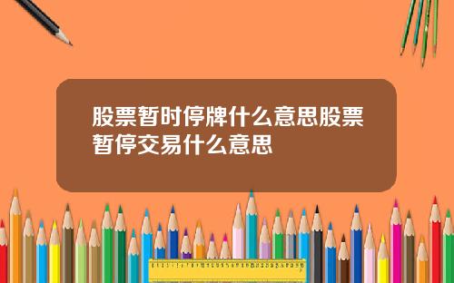 股票暂时停牌什么意思股票暂停交易什么意思