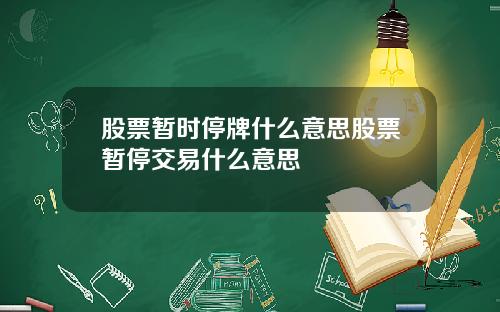 股票暂时停牌什么意思股票暂停交易什么意思