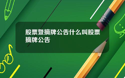股票暨摘牌公告什么叫股票摘牌公告