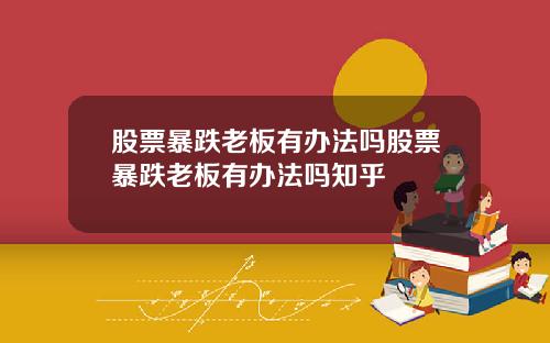 股票暴跌老板有办法吗股票暴跌老板有办法吗知乎