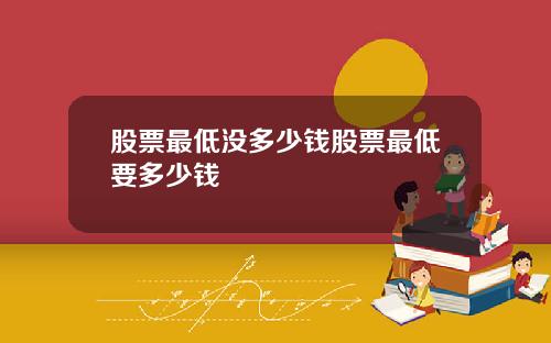 股票最低没多少钱股票最低要多少钱