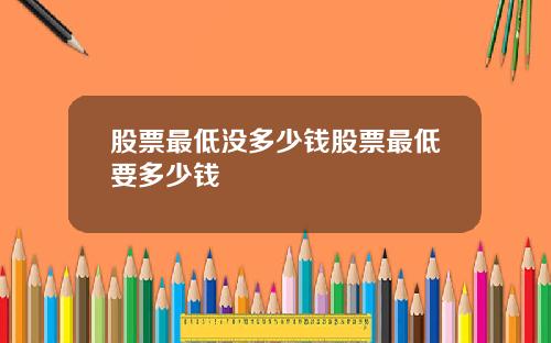 股票最低没多少钱股票最低要多少钱