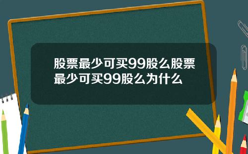 股票最少可买99股么股票最少可买99股么为什么
