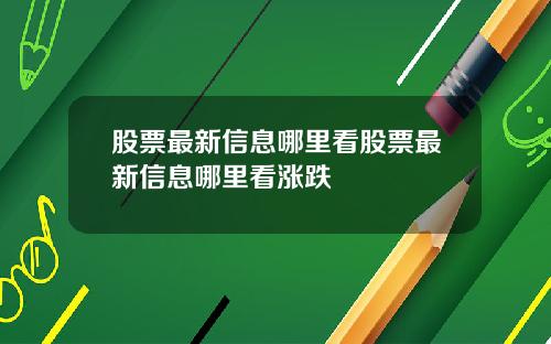 股票最新信息哪里看股票最新信息哪里看涨跌