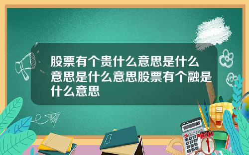 股票有个贵什么意思是什么意思是什么意思股票有个融是什么意思