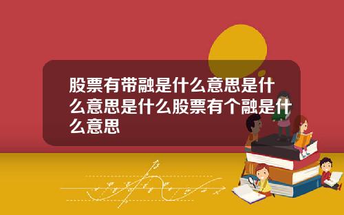 股票有带融是什么意思是什么意思是什么股票有个融是什么意思