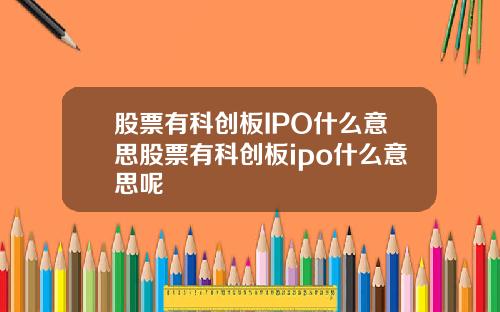 股票有科创板IPO什么意思股票有科创板ipo什么意思呢