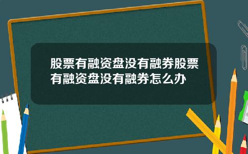 股票有融资盘没有融券股票有融资盘没有融券怎么办