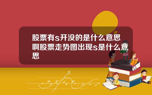 股票有s开没的是什么意思啊股票走势图出现s是什么意思