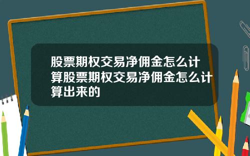 股票期权交易净佣金怎么计算股票期权交易净佣金怎么计算出来的