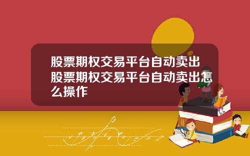 股票期权交易平台自动卖出股票期权交易平台自动卖出怎么操作