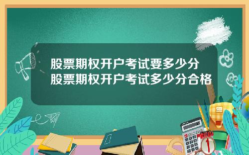 股票期权开户考试要多少分股票期权开户考试多少分合格