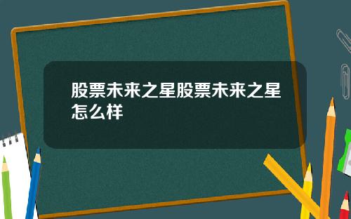 股票未来之星股票未来之星怎么样