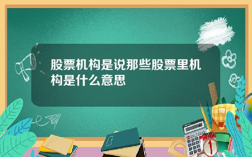 股票机构是说那些股票里机构是什么意思