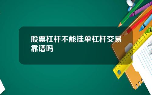股票杠杆不能挂单杠杆交易靠谱吗