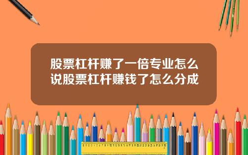 股票杠杆赚了一倍专业怎么说股票杠杆赚钱了怎么分成