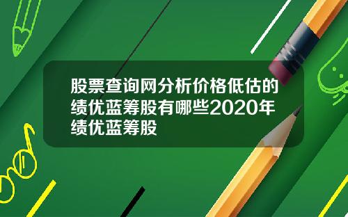 股票查询网分析价格低估的绩优蓝筹股有哪些2020年绩优蓝筹股