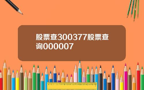 股票查300377股票查询000007