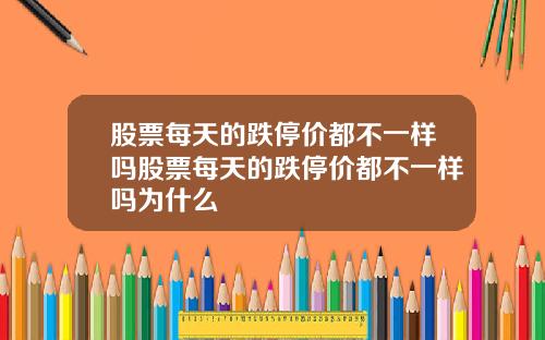 股票每天的跌停价都不一样吗股票每天的跌停价都不一样吗为什么