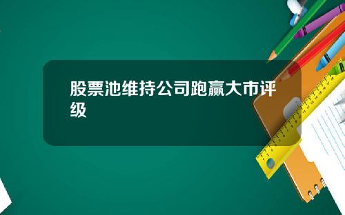 股票池维持公司跑赢大市评级