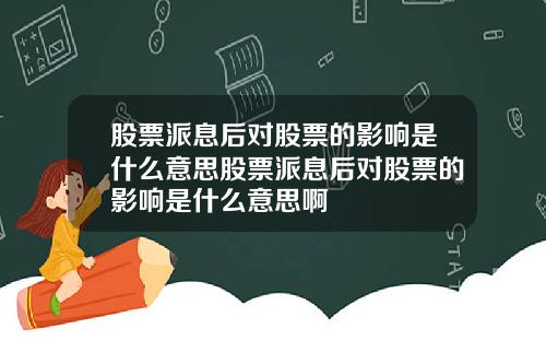 股票派息后对股票的影响是什么意思股票派息后对股票的影响是什么意思啊