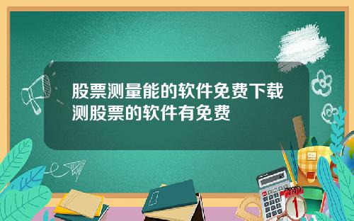 股票测量能的软件免费下载测股票的软件有免费
