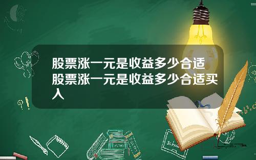 股票涨一元是收益多少合适股票涨一元是收益多少合适买入