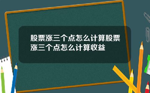 股票涨三个点怎么计算股票涨三个点怎么计算收益