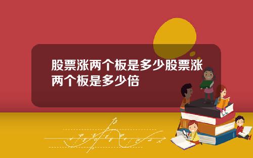股票涨两个板是多少股票涨两个板是多少倍