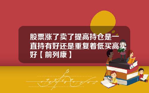 股票涨了卖了提高持仓是一直持有好还是重复着低买高卖好【前列康】