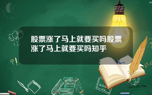 股票涨了马上就要买吗股票涨了马上就要买吗知乎